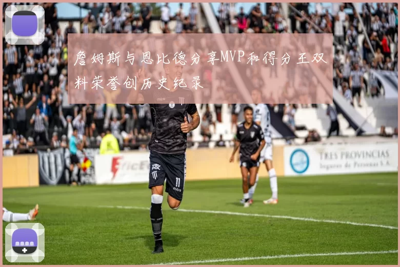 詹姆斯与恩比德分享MVP和得分王双料荣誉创历史纪录