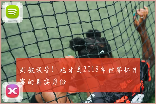 别被误导！这才是2018年世界杯开赛的真实月份
