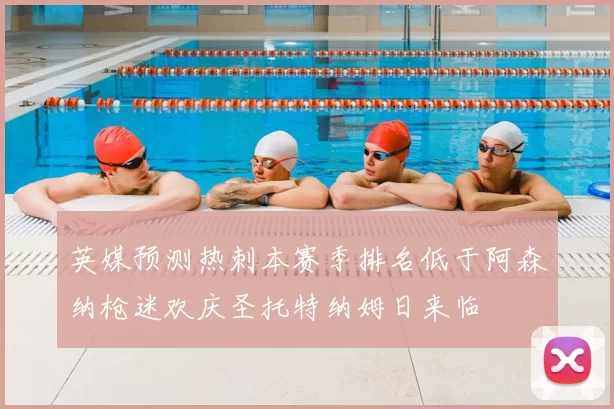 英媒预测热刺本赛季排名低于阿森纳枪迷欢庆圣托特纳姆日来临