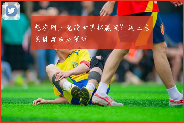 想在网上竞猜世界杯赢奖?这三点关键建议必须听