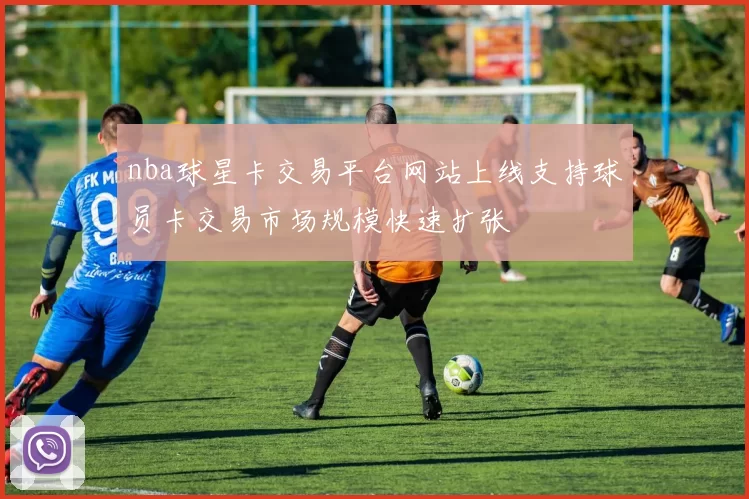 nba球星卡交易平台网站上线支持球员卡交易市场规模快速扩张